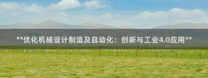 彩神8是正规平台吗是正品吗：**优化机械设计制造及自动化：创新与工业4.0应用**