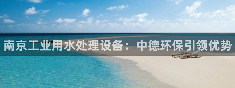 彩神vii手游下载：南京工业用水处理设备：中德环保引领优势