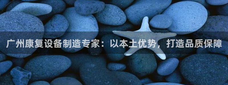 彩神v网赌软件下载：广州康复设备制造专家：以本土优势，打造品质保障