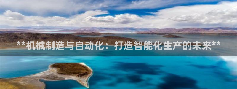 彩神v秘聊号码：**机械制造与自动化：打造智能化生产的未来**