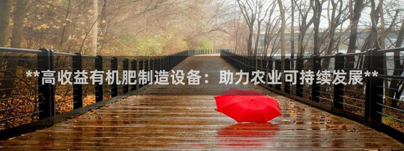 彩神网官网登录：**高收益有机肥制造设备：助力农业可持续发展**