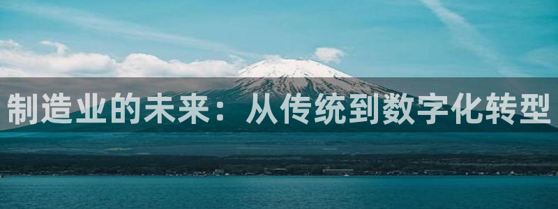 彩神正规吗：制造业的未来：从传统到数字化转型