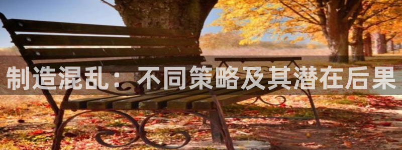 新版彩神v8登录教程：制造混乱：不同策略及其潜在后果