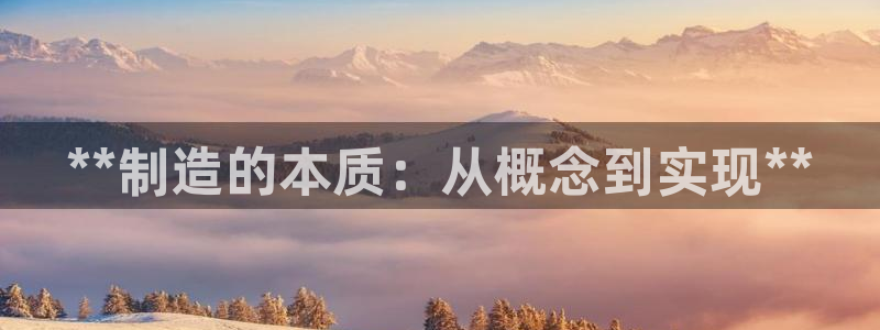 彩神ⅴll用户登录：**制造的本质：从概念到实现**