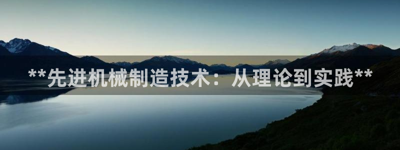 彩神v平台：**先进机械制造技术：从理论到实践**