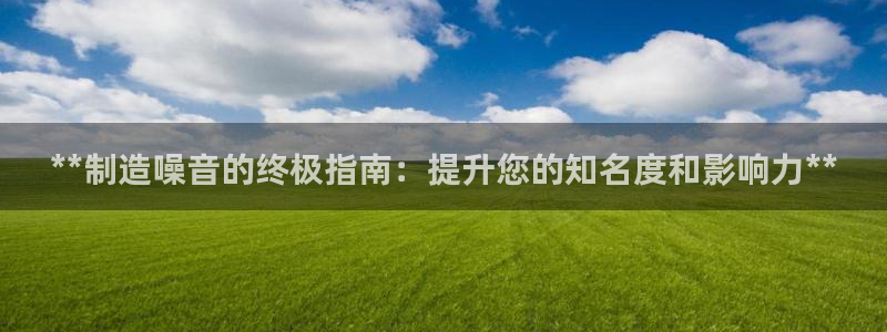 彩神平台：**制造噪音的终极指南：提升您的知名度和影响力**