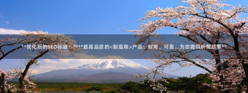 彩神正规吗：**优化后的SEO标题：****最高品质的<制造