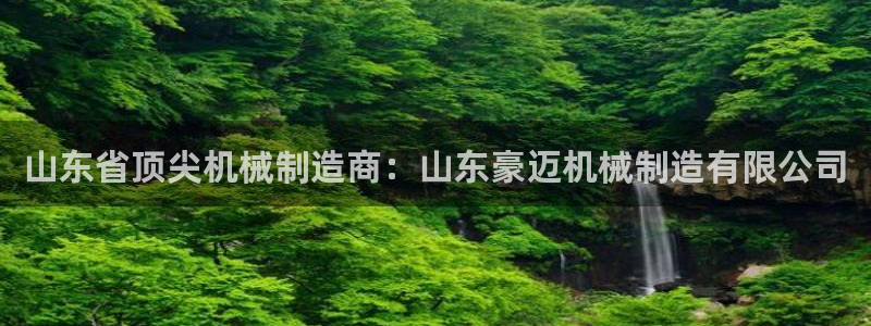 彩神V购彩大厅：山东省顶尖机械制造商：山东豪迈机械制造有限公司