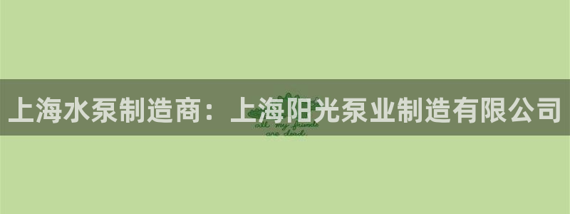 彩神ii官方网：上海水泵制造商：上海阳光泵业制造有限公司