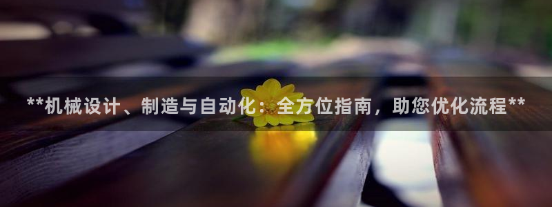 彩神大发三期计划网站：**机械设计、制造与自动化：全方位指南，助您优化流程**