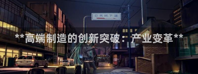 彩神v争霸是啥：**高端制造的创新突破：产业变革**