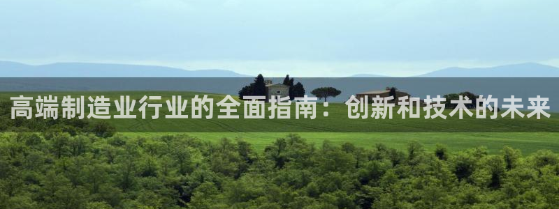 下载彩神乐发V1：高端制造业行业的全面指南：创新和技术的未来