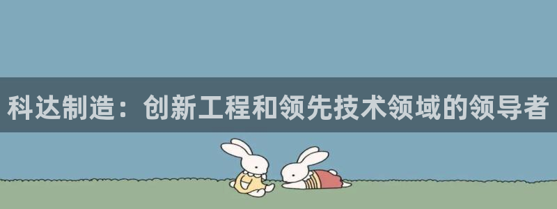 彩神V集团有限公司：科达制造：创新工程和领先技术领域的领导者