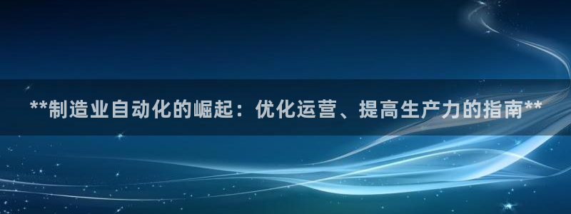 新版彩神v8登录不了：**制造业自动化的崛起：优化运营、提高生产力的指南**
