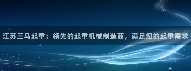 彩神vip购彩大厅：江苏三马起重：领先的起重机械制造商，满足您的起重需求