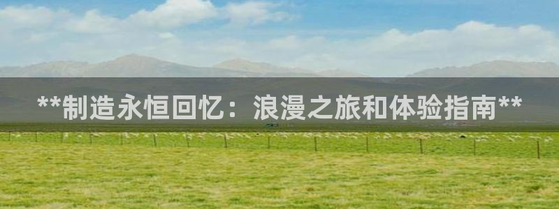 彩神ll能赚钱吗：**制造永恒回忆：浪漫之旅和体验指南**