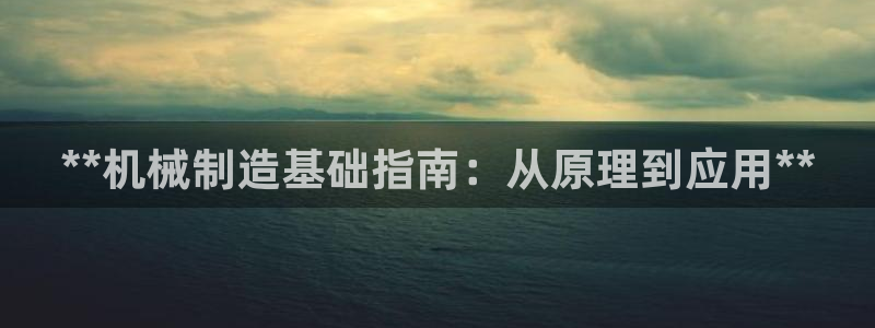 彩神趣购彩用户注册：**机械制造基础指南：从原理到应用**