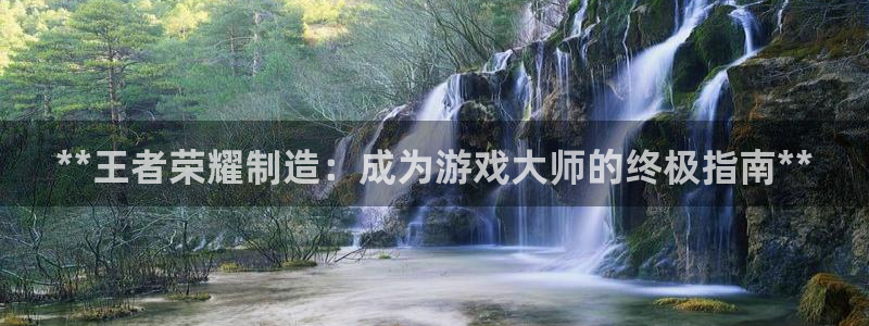 彩神趣购彩用户注册：**王者荣耀制造：成为游戏大师的终极指南**