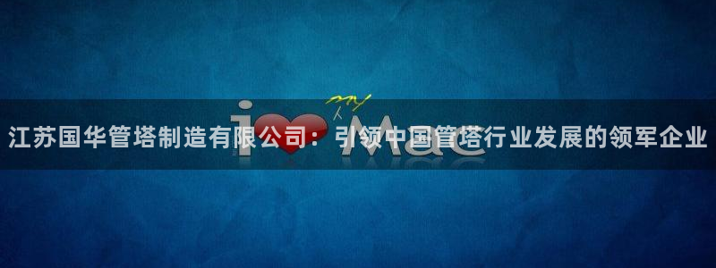 彩神广告有限公司：江苏国华管塔制造有限公司：引领中国管塔行业发展的领军企业