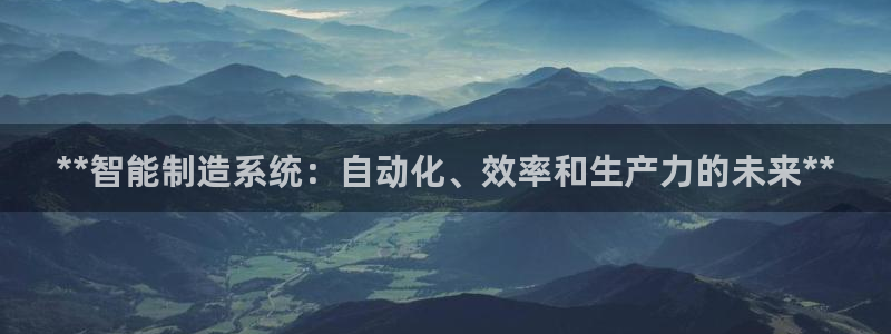 彩神购彩-购彩大厅入口计划群：**智能制造系统：自动化、效率