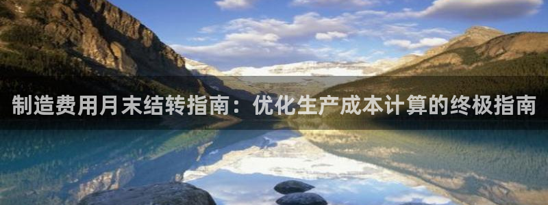 彩神争霸官网登录平台：制造费用月末结转指南：优化生产成本计算的终极指南