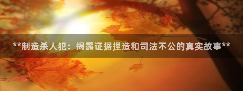 彩神vll首页：**制造杀人犯：揭露证据捏造和司法不公的真实