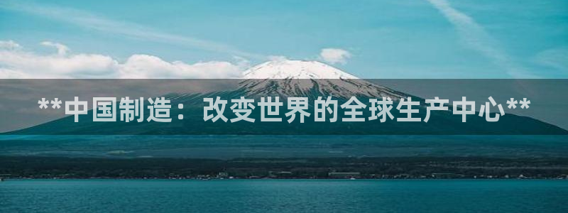 彩神邀请码:00-00-3267：**中国制造：改变世界的全球生产中心**