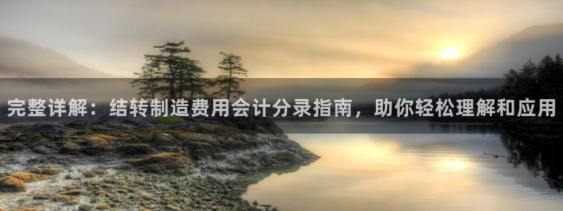 彩神购彩-购彩大厅入口老版：完整详解：结转制造费用会计分录指南，助你轻松理解和应用