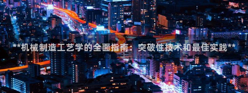 彩神怎么样可以提现：**机械制造工艺学的全面指南：突破性技术