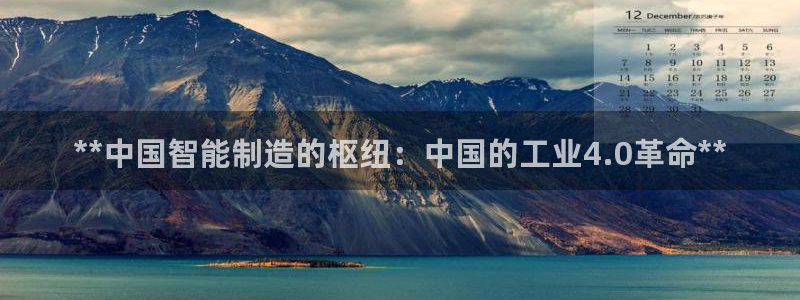 彩神v争霸是啥：**中国智能制造的枢纽：中国的工业4.0革命**