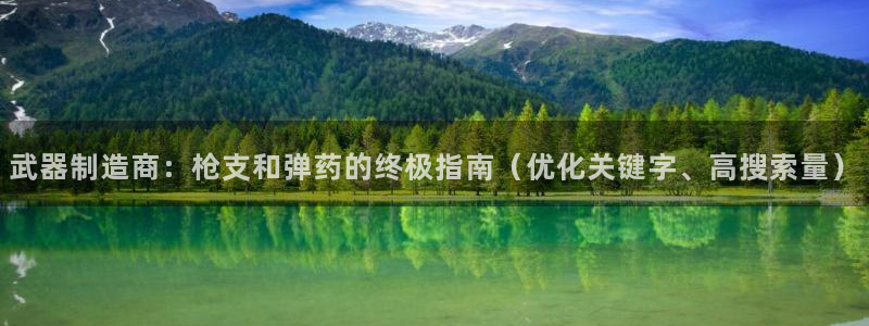 彩神VII购彩中心：武器制造商：枪支和弹药的终极指南（优化关键字、高搜索量）