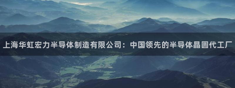彩神v8几个版本：上海华虹宏力半导体制造有限公司：中国领先的半导体晶圆代工厂