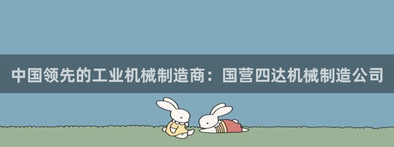 彩神官方登录：中国领先的工业机械制造商：国营四达机械制造公司