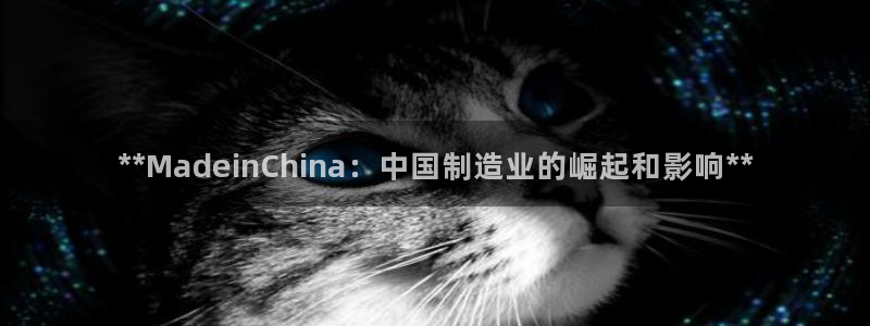 彩神团队是真的吗：**MadeinChina：中国制造业的崛起和影响**