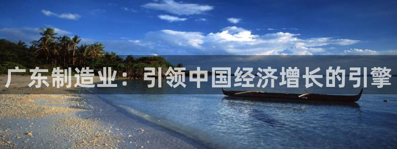彩神购彩购彩大厅入口v：广东制造业：引领中国经济增长的引擎
