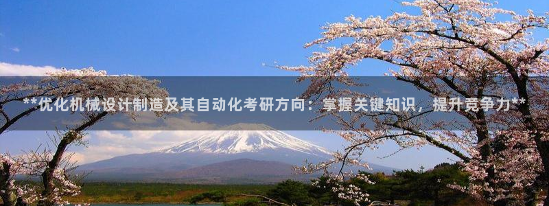 彩神8下载安卓版-彩神8(可提现)官网版1.0.0：**优化机械设计制造及其自动化考研方向：掌握关键知识，提升