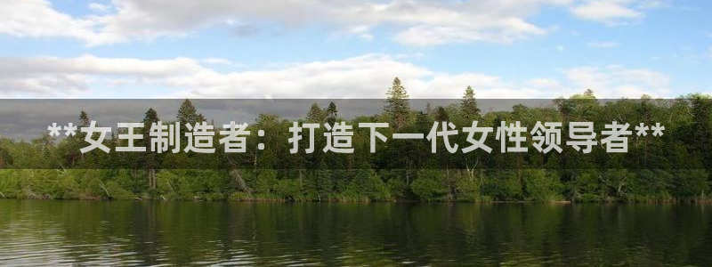 彩神v破解版：**女王制造者：打造下一代女性领导者**