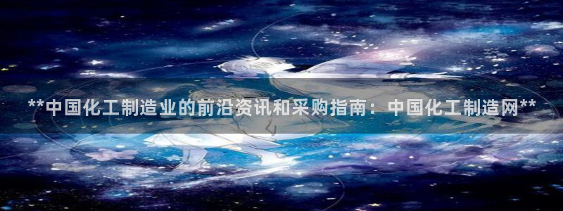 彩神v8下载网址：**中国化工制造业的前沿资讯和采购指南：中国化工制造网**