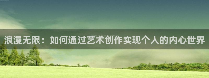 彩神v8几个版本：浪漫无限：如何通过艺术创作实现个人的内心世