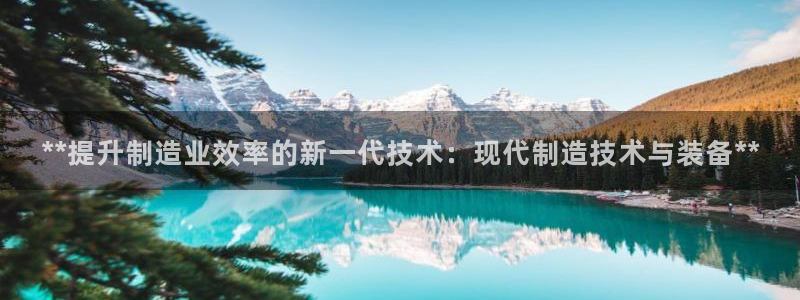 彩神赢钱了吗是真的吗：**提升制造业效率的新一代技术：现代制造技术与装备**
