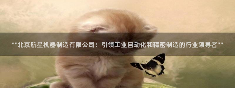 彩神v8是真的挣钱吗：**北京航星机器制造有限公司：引领工业