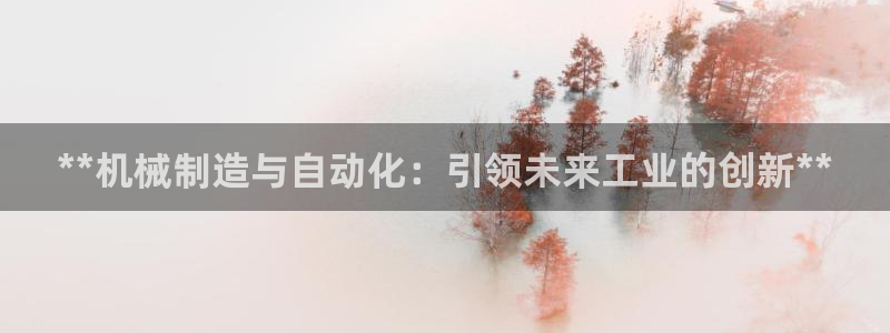 彩神ⅴll用户登录：**机械制造与自动化：引领未来工业的创新**