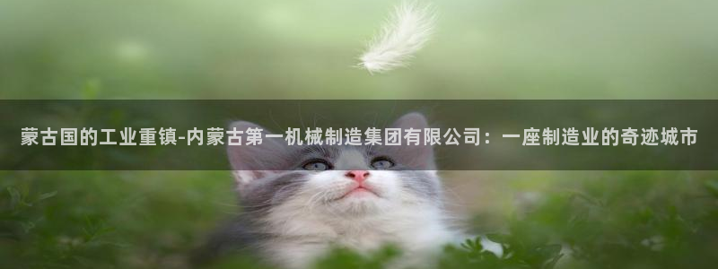 彩神大发是不是人为操作：蒙古国的工业重镇-内蒙古第一机械制造
