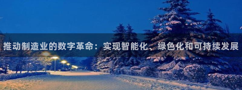 彩神ll能赚钱吗：推动制造业的数字革命：实现智能化、绿色化和可持续发展