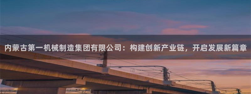 彩神平台是真的吗：内蒙古第一机械制造集团有限公司：构建创新产