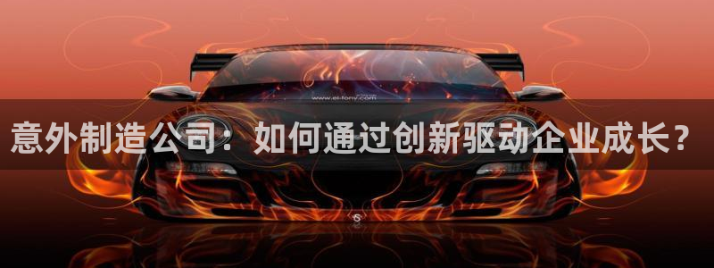彩神V8平台：意外制造公司：如何通过创新驱动企业成长？