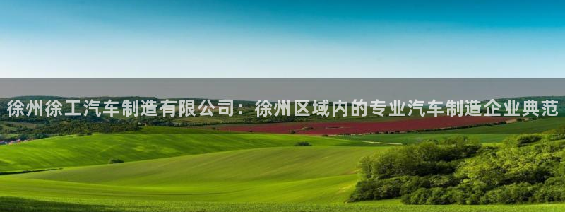 彩神购彩-购彩大厅入口计划群：徐州徐工汽车制造有限公司：徐州