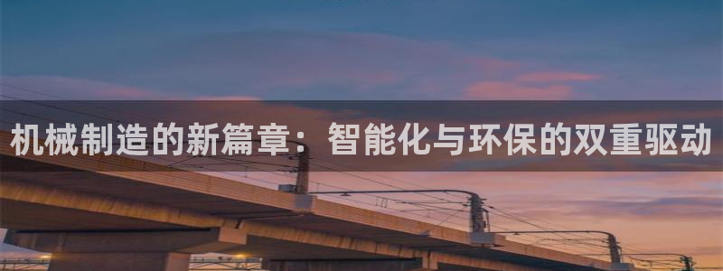 彩神争霸平台：机械制造的新篇章：智能化与环保的双重驱动
