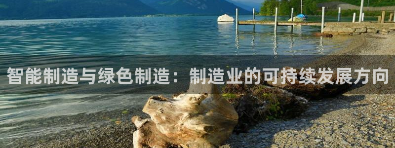 彩神是正规平台吗：智能制造与绿色制造：制造业的可持续发展方向