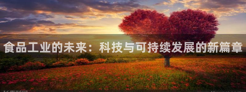 彩神v8手机客户端下载：食品工业的未来：科技与可持续发展的新篇章